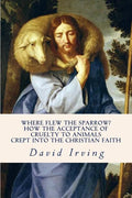 Where Flew the Sparrow?: How the Acceptance of Cruelty to Animals Crept Into the Christian Faith - Paperback