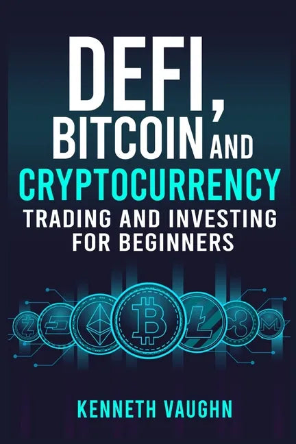 Defi, Bitcoin and Cryptocurrency Trading and Investing for Beginners: Utilizing Decentralized Finance, Binance Trading, Tax Strategies, and Technical - Paperback