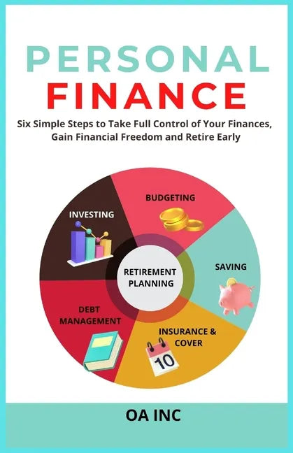 Personal Finance: Six Simple Steps to Take Full Control of Your Finances, Gain Financial Freedom, and Retire Early - Paperback