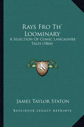 Rays Fro Th' Loominary: A Selection Of Comic Lancashire Tales (1866) - Paperback