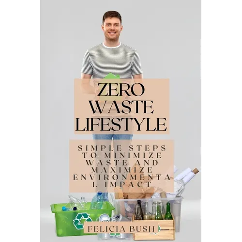 Zero Waste Lifestyle: Simple Steps to Minimize Waste and Maximize Environmental Impact - Paperback