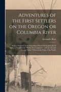Adventures of the First Settlers on the Oregon or Columbia River [microform]: Being a Narrative of the Expedition Fitted out by John Jacob Astor, to E - Paperback