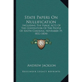 State Papers On Nullification: Including The Public Acts Of The Convention Of The People Of South Carolina, November 19, 1832 (1834) - Paperback