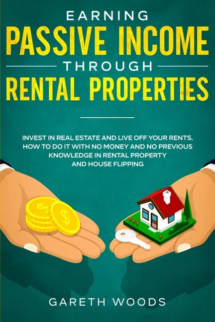 Earning Passive Income Through Rental Properties: Invest in Real Estate and Live off Your Rents. How to Do it With No Money and No Previous Knowledge - Paperback