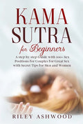 Kama Sutra for Beginners: A Step by Step Guide with 100+ Sex Positions for Couples for Great Sex with Secret Tips for Men and Women. - Paperback