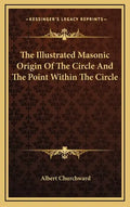 The Illustrated Masonic Origin Of The Circle And The Point Within The Circle - Hardcover