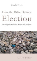 How the Bible Defines: Election: Clearing the Muddied Waters of Calvinism - Hardcover