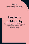 Emblems of Mortality; representing, in upwards of fifty cuts, death seizing all ranks and degrees of people - Paperback