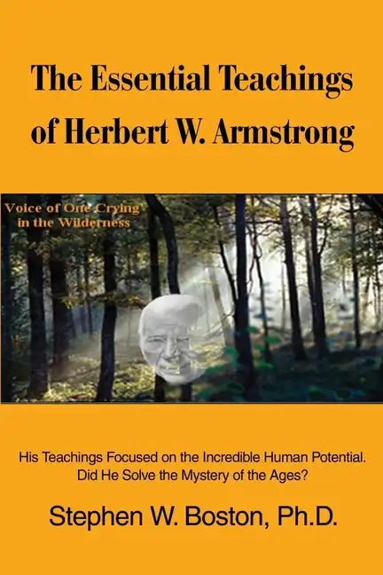 The Essential Teachings of Herbert W. Armstrong: His Teachings Focused on the Incredible Human Potential. Did He Solve the Mystery of the Ages? - Paperback
