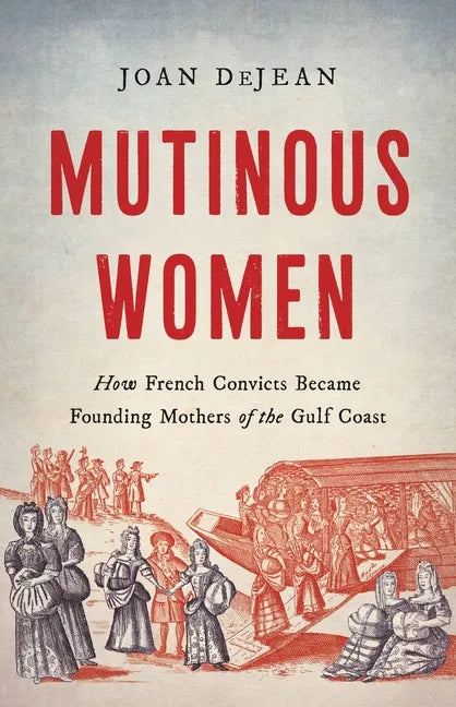 Mutinous Women: How French Convicts Became Founding Mothers of the Gulf Coast - Hardcover