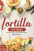 Tasty Tortilla Recipes: Turn Flour Tortillas into Amazing Snacks - Paperback