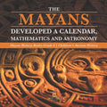 The Mayans Developed a Calendar, Mathematics and Astronomy Mayan History Books Grade 4 Children's Ancient History - Paperback