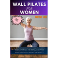 Wall Pilates for Women Over 60: Beginners Workouts & Fitness Planner Regain Flexibility, Low Impact Illustrated exercises Achieve Vitality Strength Lo - Paperback