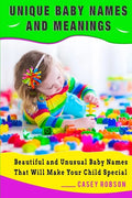 Unique Baby Names and Meanings: Beautiful and Unusual Baby Names That Will Make Your Child Special - Paperback