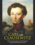 Carl von Clausewitz: The Life and Legacy of the Prussian General Who Wrote On War - Paperback