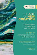 The Art of New Creation: Trajectories in Theology and the Arts - Paperback