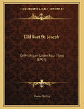 Old Fort St. Joseph: Or Michigan Under Four Flags (1907) - Paperback