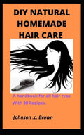 DIY Natural Homemade Hair Care: A handbook for all hair type With 30 Recipes. - Paperback