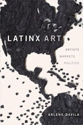 Latinx Art: Artists, Markets, and Politics - Hardcover