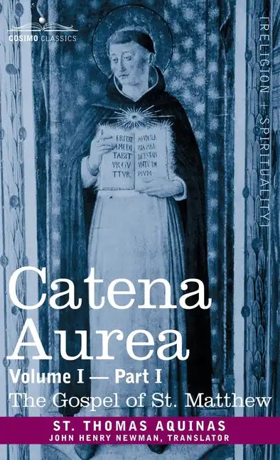 Catena Aurea: Commentary on the Four Gospels, Collected Out of the Works of the Fathers, Volume I Part 1 Gospel of St. Matthew: Comm - Hardcover