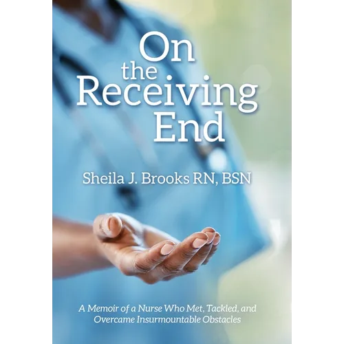 On the Receiving End: A Memoir of a Nurse Who Met, Tackled, and Overcame Insurmountable Obstacles - Hardcover