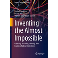Inventing the Almost Impossible: Creating, Teaching, Funding, and Leading Radical Innovation - Hardcover