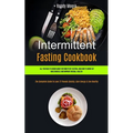 Intermittent Fasting Cookbook: All You Need To Know About Intermittent Fasting, And How To Burn Fat, Build Muscle And Improve Overall Health (The Com - Paperback