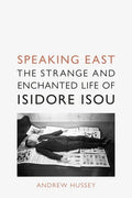 Speaking East: The Strange and Enchanted Life of Isidore Isou - Hardcover