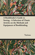 A Bookbinder's Guide to Sewing - A Selection of Classic Articles on the Methods and Equipment of Bookbinding - Paperback