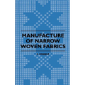 Manufacture of Narrow Woven Fabrics - Ribbons, Trimmings, Edgings, Etc. - Giving Description of the Various Yarns Used, the Construction of Weaves and - Paperback