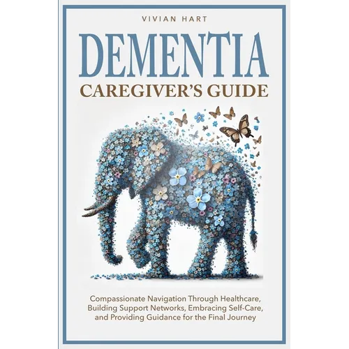 Dementia Caregiver's Guide: Compassionate Navigation Through Healthcare, Building Support Networks, Embracing Self-Care, and Providing Guidance for th - Paperback