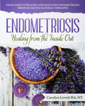 Endometriosis - Healing from the Inside Out: Your Guide to Healing and Managing Endometriosis Through Gentle Natural Therapies - Paperback
