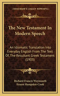The New Testament In Modern Speech: An Idiomatic Translation Into Everyday English From The Text Of, The Resultant Greek Testament (1903) - Hardcover