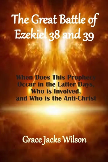 The Great Battle of Ezekiel 38 and 39: When Does This Prophecy Occur in the Latter Days, Who is Involved, and Who is the Anti-Christ - Paperback
