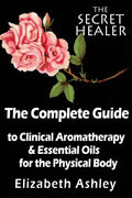 The Complete Guide To Clinical Aromatherapy and The Essential Oils of The Physical Body: Essential Oils for Beginners - Paperback