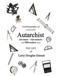 Autobiography of a Successful Autarchist INVENTOR / ADVENTURER with Milwaukee Roots: THE LIFE of Larry Douglas Gensch - Paperback