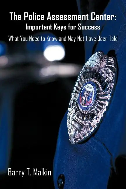 The Police Assessment Center: Important Keys for Success: What You Need to Know and May Not Have Been Told - Paperback