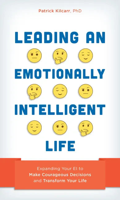 Leading an Emotionally Intelligent Life: Expanding Your EI to Make Courageous Decisions and Transform Your Life - Hardcover