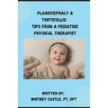 Plagiocephaly & Torticollis: Tips from a Pediatric Physical Therapist - Paperback