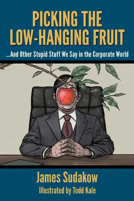 Picking the Low Hanging Fruit: And Other Stupid Stuff We Say in the Corporate World - Paperback