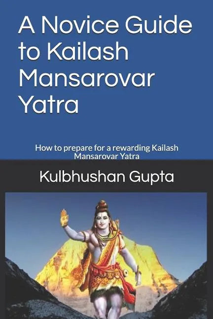 A Novice Guide to Kailash Mansarovar Yatra: How to Prepare for a Rewarding Kailash Mansarovar Yatra - Paperback