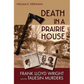 Death in a Prairie House: Frank Lloyd Wright and the Taliesin Murders - Hardcover