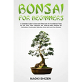 Bonsai for Beginners: A Complete Guide to Grow and Take Care for Your Bonsai Trees for the First Time. Discover the Step-by-Step Process for - Paperback