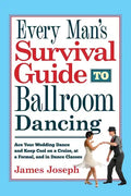 Every Man's Survival Guide to Ballroom Dancing: Ace Your Wedding Dance and Keep Cool on a Cruise, at a Formal, and in Dance Classes - Paperback