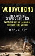 Woodworking: Step by Step Guide, DIY Plans & Projects Book (Woodworking Tips, Techniques, Tools and their Creators) - Paperback