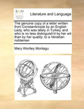 The Genuine Copy of a Letter Written from Constantinople by an English Lady, Who Was Lately in Turkey, and Who Is No Less Distinguish'd by Her Wit Tha - Paperback