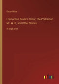 Lord Arthur Savile's Crime; The Portrait of Mr. W.H., and Other Stories: in large print - Paperback