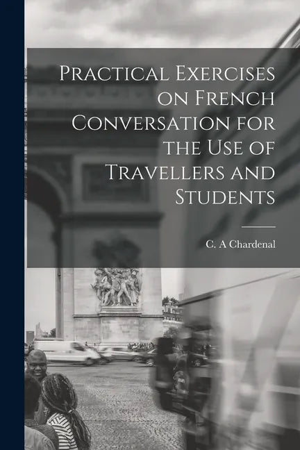 Practical Exercises on French Conversation for the Use of Travellers and Students - Paperback