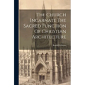The Church Incarnate The Sacred Function Of Christian Architecture - Paperback