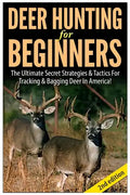 Deer Hunting for Beginners: The Ultimate Secret Strategies & Tactics for Tracking & Bagging Deer in America! - Paperback